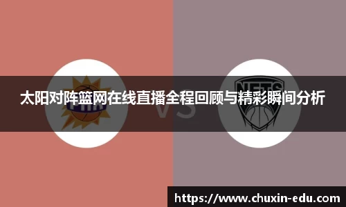太阳对阵篮网在线直播全程回顾与精彩瞬间分析