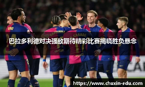 巴拉多利德对决强敌期待精彩比赛揭晓胜负悬念
