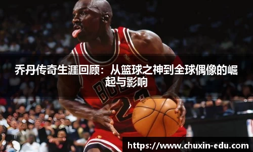 乔丹传奇生涯回顾：从篮球之神到全球偶像的崛起与影响