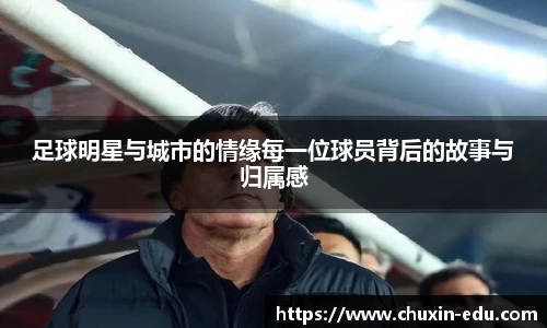 足球明星与城市的情缘每一位球员背后的故事与归属感