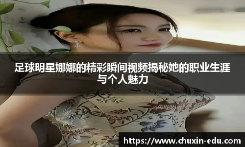 足球明星娜娜的精彩瞬间视频揭秘她的职业生涯与个人魅力
